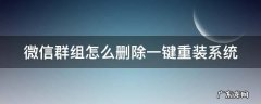 微信群组怎么删除一键重装系统 微信组的群怎么删除