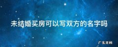 未结婚买房可以写双方的名字吗 未结婚买房子可以写两个人名字吗