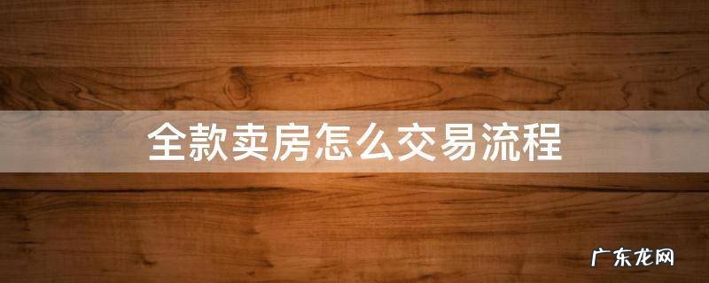 全款卖房怎么交易流程 买卖房屋全款交易流程