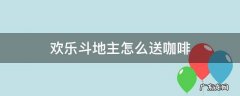 欢乐斗地主怎么送咖啡 欢乐斗地主怎么送咖啡一直送个不停怎么搞的