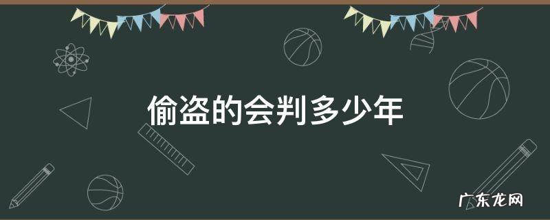 偷盗一般判多少年 偷盗的会判多少年