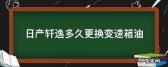 日产轩逸多长时间换变速箱油 日产轩逸多久更换变速箱油