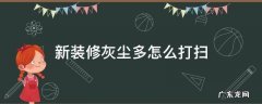 装修完灰尘太多怎么打扫 新装修灰尘多怎么打扫