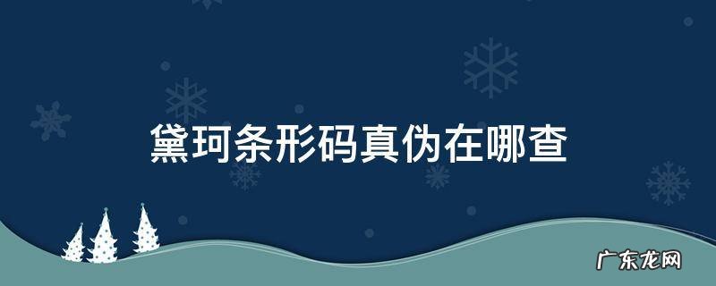 黛珂怎么辨别真伪 黛珂条形码真伪在哪查