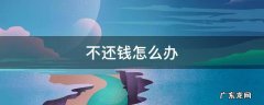 欠款人不还钱怎么办 不还钱怎么办