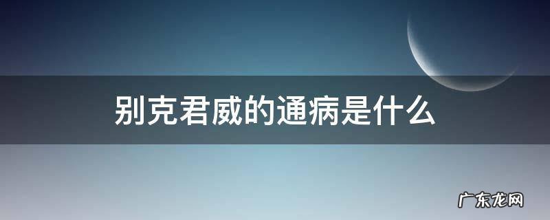 别克君威问题多么 别克君威的通病是什么