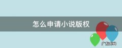 怎么申请小说版权 原创小说怎么申请版权