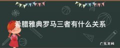 古希腊雅典罗马的关系 希腊雅典罗马三者有什么关系