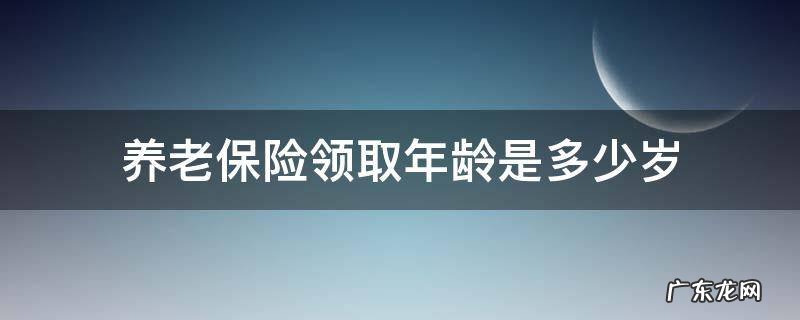 基本养老保险领取年龄 养老保险领取年龄是多少岁