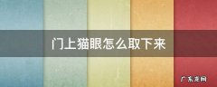 门上猫眼怎么取下来 门上的猫眼怎么取下来