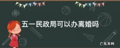 五一能办理离婚吗 五一民政局可以办离婚吗