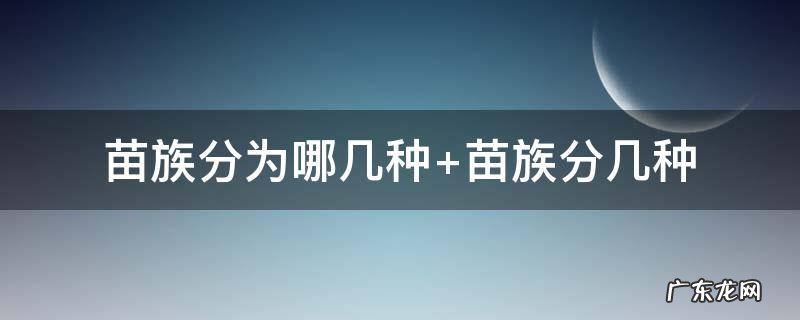 苗族分为哪几种 苗族分为哪几种分别代表什么