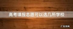 高考填报志愿可以选几所学校 新高考报志愿可以选几个学校