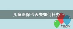 儿童医保卡丢失如何补办 北京儿童医保卡丢失如何补办