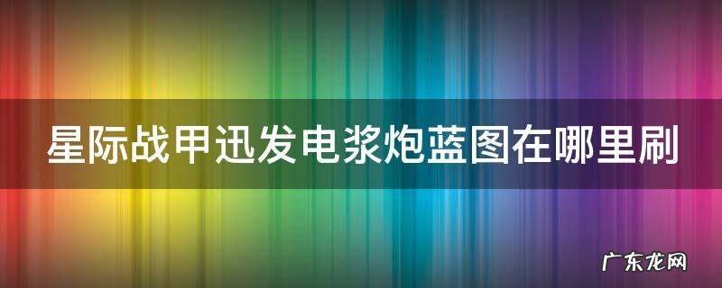 星际战甲中迅发电浆炮在哪里掉 星际战甲迅发电浆炮蓝图在哪里刷
