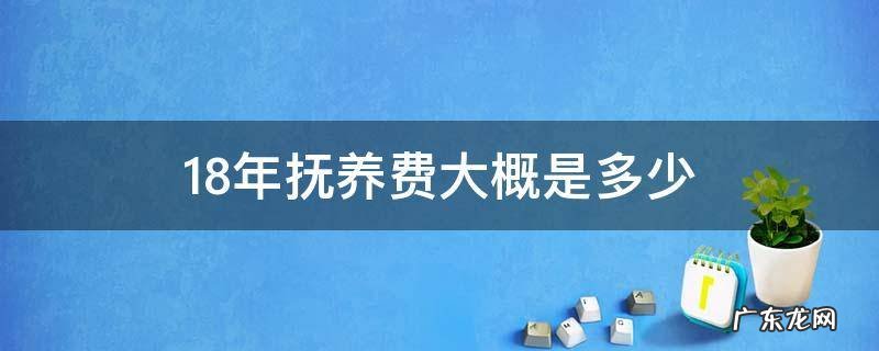 18年抚养费大概是多少 18年抚养费怎么算