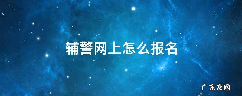 辅警网上怎么报名 辅警如何报名