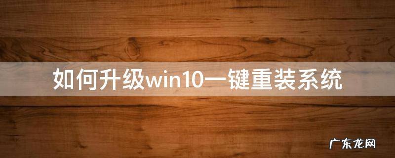 如何升级win10一键重装系统 win10系统怎么一键重装系统