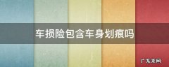 车损险包含车身划痕吗 汽车划痕属于车损险吗