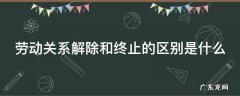劳动关系解除和终止的区别是什么 劳动关系终止合同和解除合同的区别