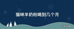 猫咪羊奶粉喝到几个月 猫咪喝羊奶粉可以喝到几月份