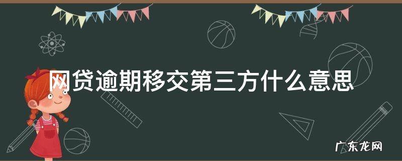 网贷逾期移交第三方什么意思 网贷逾期交给第三方处理会影响到什么