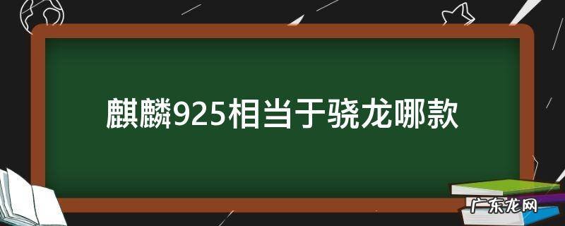 麒麟925相当于骁龙哪款 麒麟925和骁龙625哪个好