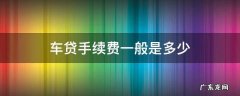 银行车贷手续费一般是多少 车贷手续费一般是多少