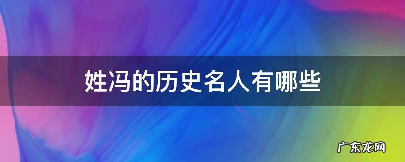 姓冯的历史名人有哪些 历史名人冯姓都有谁