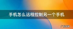 手机怎么远程控制另一个手机 安卓手机怎么远程控制另一个手机