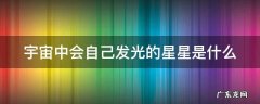 宇宙中会自己发光的星星是什么 宇宙中会自己发光的星星是什么原理