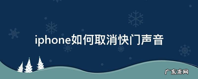 iphone如何取消快门声音 iphone怎么取消快门声