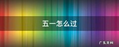 五一怎么过的搞笑段子 五一怎么过