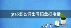 gta5拨打电话怎么调出号码盘 gta5怎么调出号码盘打电话