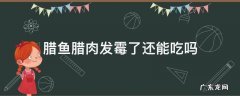 腊鱼腊肉长霉了怎么保存 腊鱼腊肉发霉了还能吃吗
