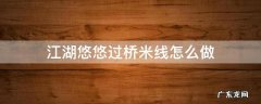 江湖悠悠过桥米线怎么做 江湖悠悠过桥米线怎么做的