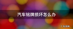 车辆铭牌损坏 汽车铭牌损坏怎么办