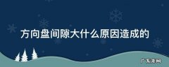 方向盘间隙大是什么原因 方向盘间隙大什么原因造成的