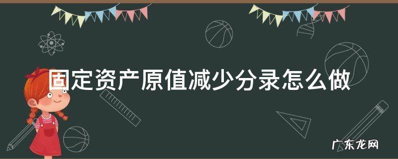 固定资产价值减少分录 固定资产原值减少分录怎么做