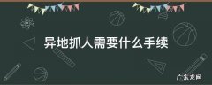 到外地抓人需要什么手续 异地抓人需要什么手续