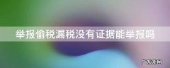 举报偷税漏税没有证据能举报吗知乎 举报偷税漏税没有证据能举报吗