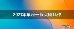 2021年车险一般买哪几种 2021年买车险一般买哪几种