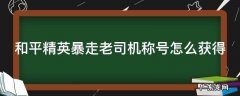 和平精英暴走老司机称号怎么获得 和平精英暴走老司机称号怎么获得