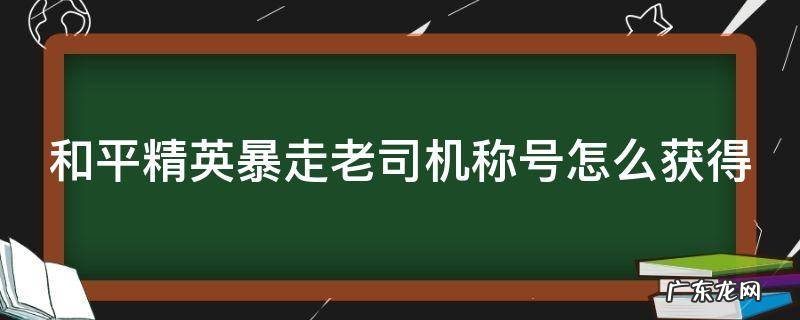 和平精英暴走老司机称号怎么获得 和平精英暴走老司机称号怎么获得