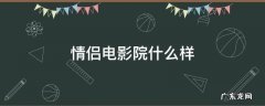 情侣电影院什么样 哪家电影院有情侣厅