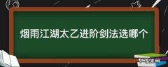 烟雨江湖太乙功法选择 烟雨江湖太乙进阶剑法选哪个