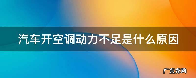汽车开空调动力不足是什么原因 汽车鼓风机坏了的症状