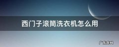西门子滚筒洗衣机怎么用 西门子滚筒洗衣机怎么用?
