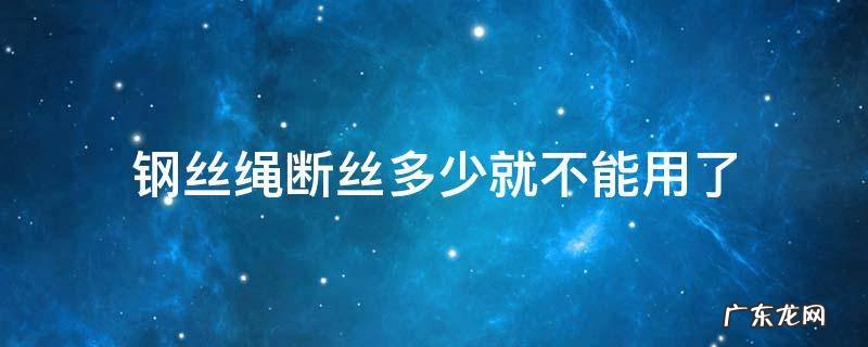 钢丝绳断丝多少就不能用了 钢丝绳会不会断