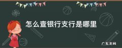 怎么查银行支行是哪里 怎么查银行是哪里的支行